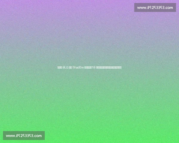 老岳曝 BLG 打野 Shad0w 国籍细节:18 岁坚定选择中国籍,全华班争议再升级 老岳曝 BLG 打野 Shad0w 国籍细节:18 岁坚定选择中国籍,全华班争议再升级